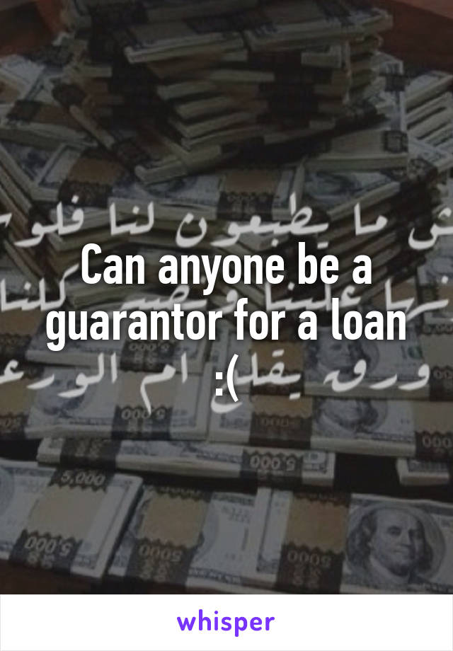 Can anyone be a guarantor for a loan :(