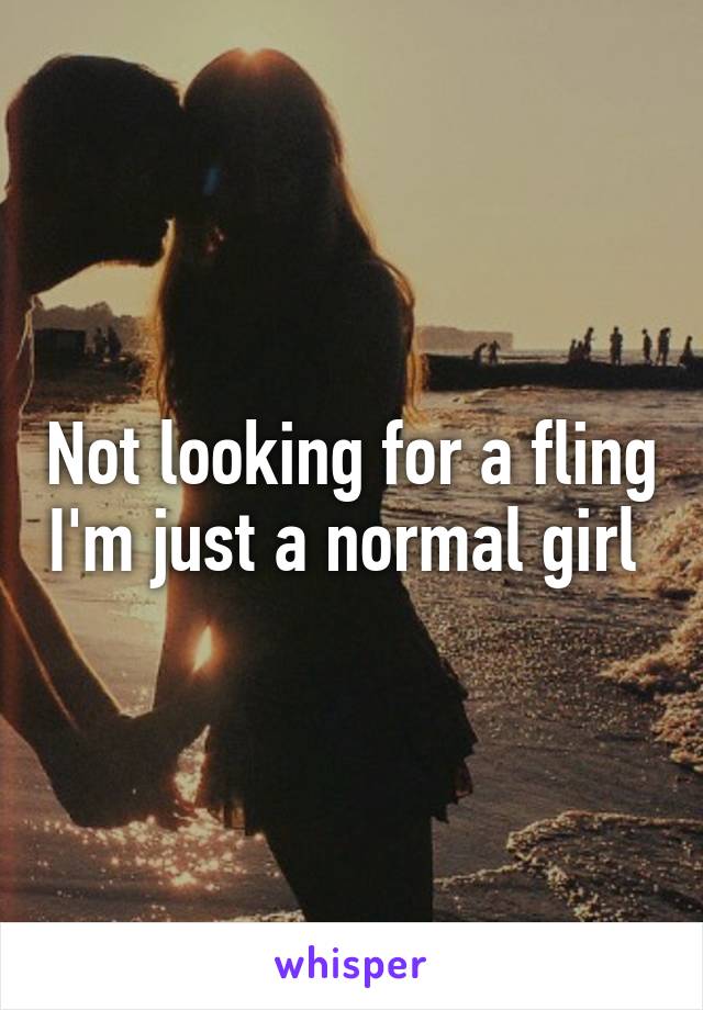 Not looking for a fling I'm just a normal girl 