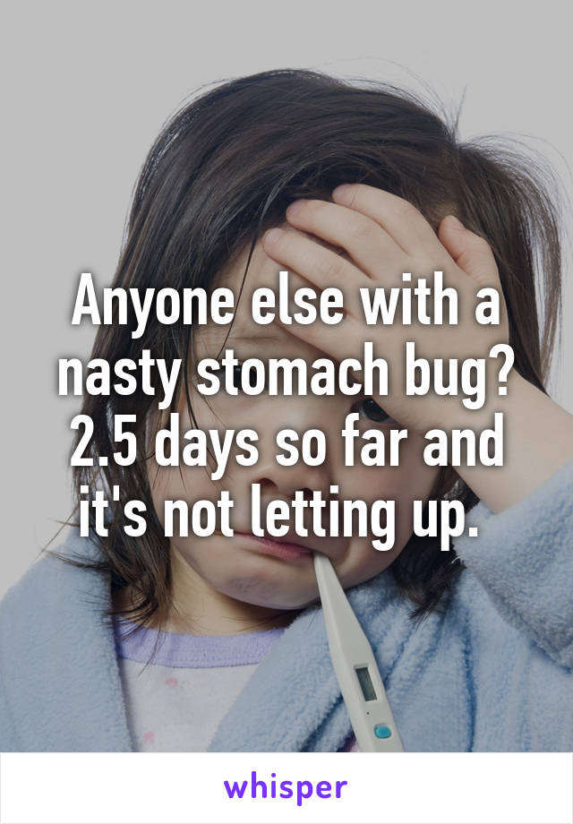 Anyone else with a nasty stomach bug? 2.5 days so far and it's not letting up. 