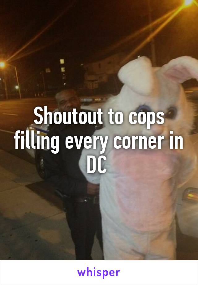 Shoutout to cops filling every corner in DC 