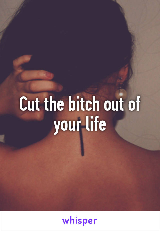Cut the bitch out of your life