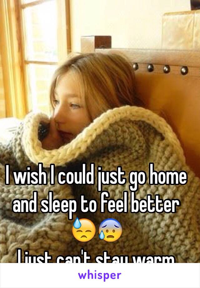 I wish I could just go home and sleep to feel better 😓😰 
I just can't stay warm 