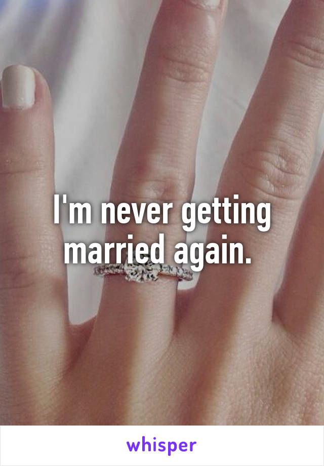 I'm never getting married again. 