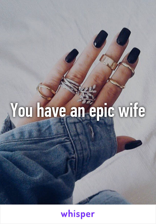 You have an epic wife