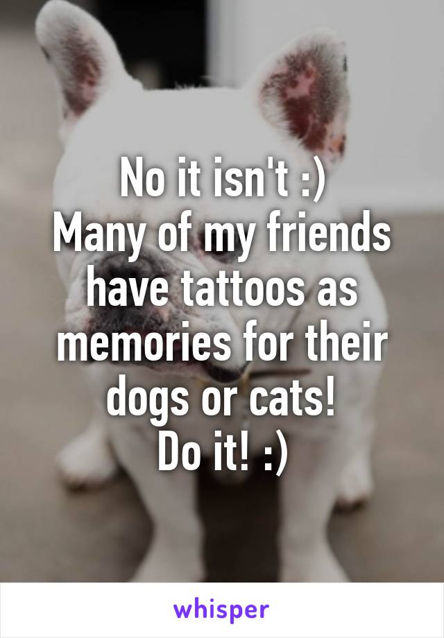 No it isn't :)
Many of my friends have tattoos as memories for their dogs or cats!
Do it! :)