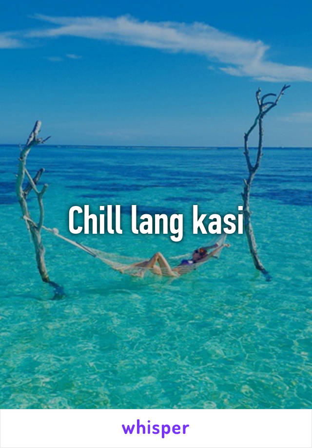 Chill lang kasi