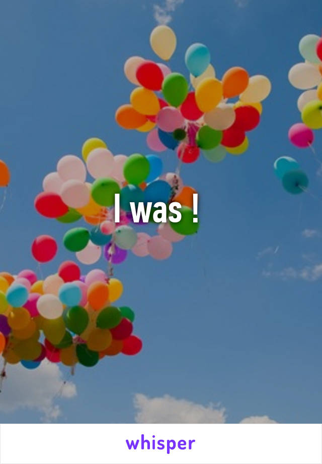 I was ! 
