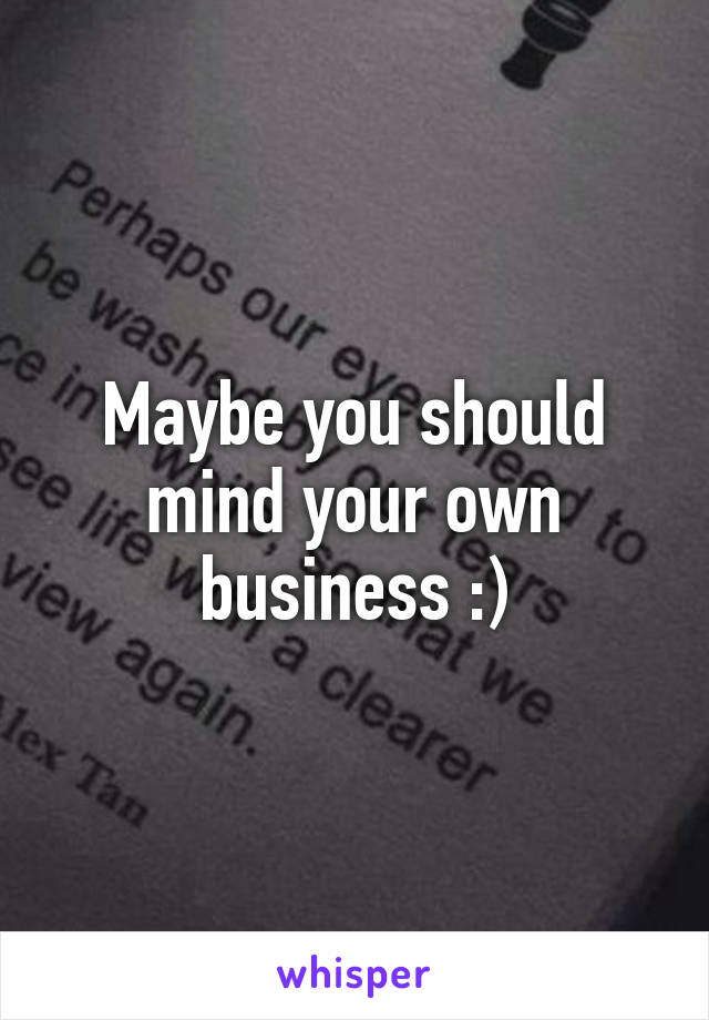 Maybe you should mind your own business :)