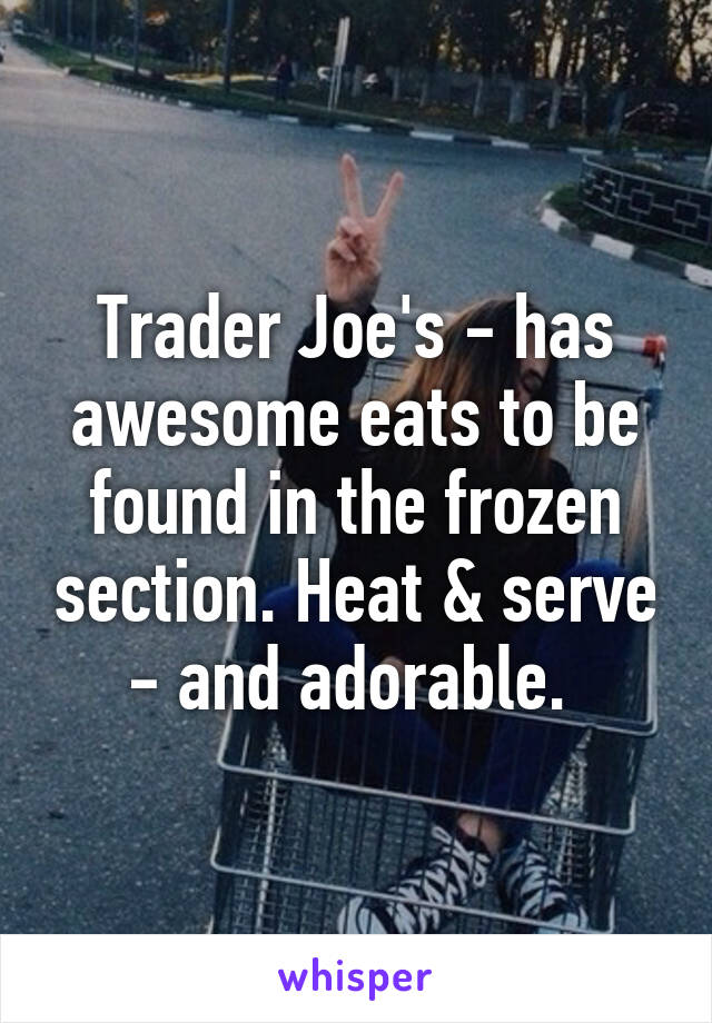 Trader Joe's - has awesome eats to be found in the frozen section. Heat & serve - and adorable. 