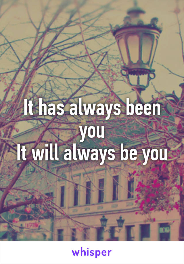 It has always been you
It will always be you