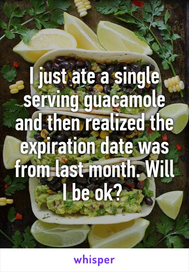 I just ate a single serving guacamole and then realized the expiration date was from last month. Will I be ok? 