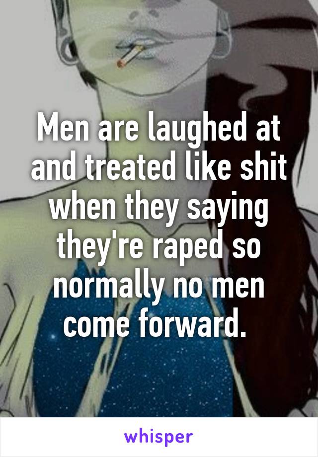 Men are laughed at and treated like shit when they saying they're raped so normally no men come forward. 