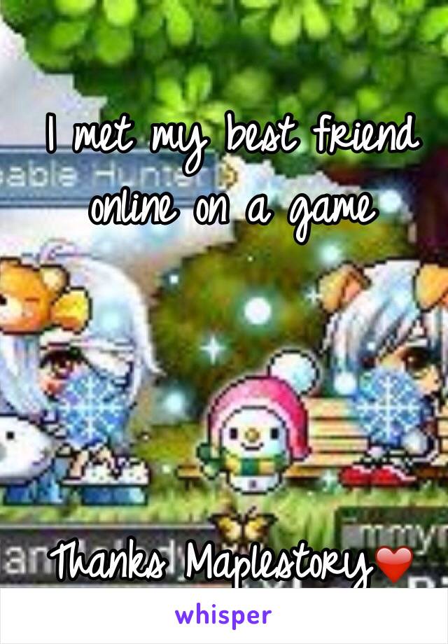 I met my best friend online on a game 




Thanks Maplestory❤️