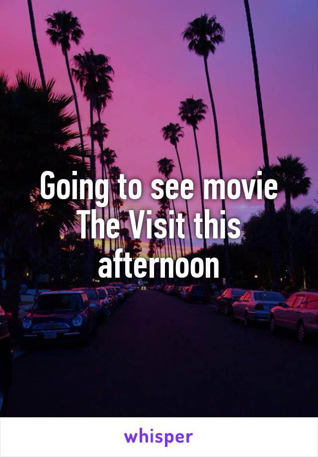 Going to see movie The Visit this afternoon