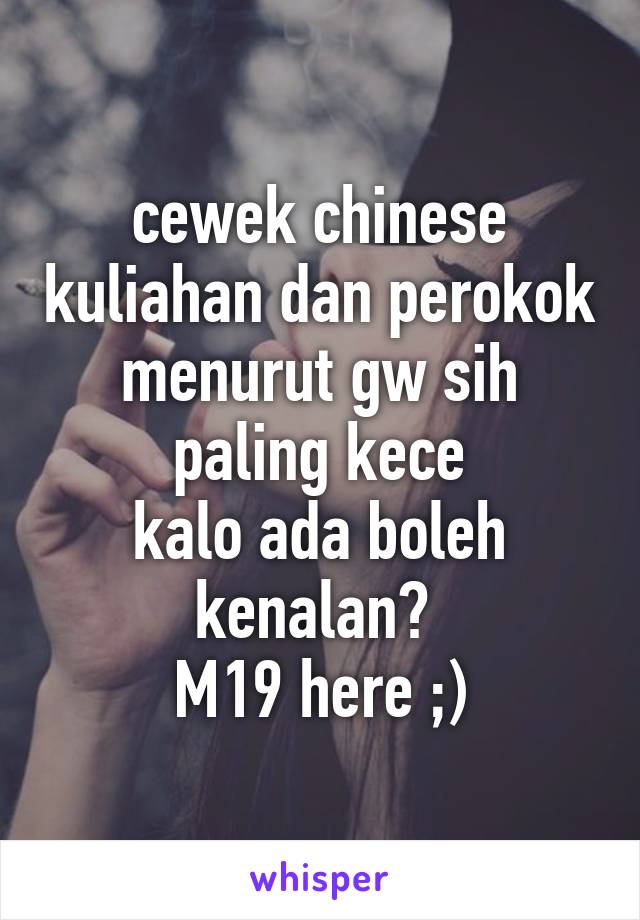 cewek chinese kuliahan dan perokok menurut gw sih paling kece
kalo ada boleh kenalan? 
M19 here ;)