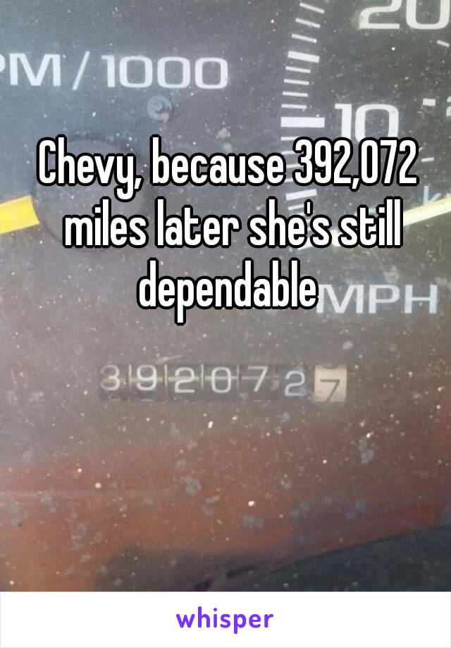 Chevy, because 392,072 miles later she's still dependable 