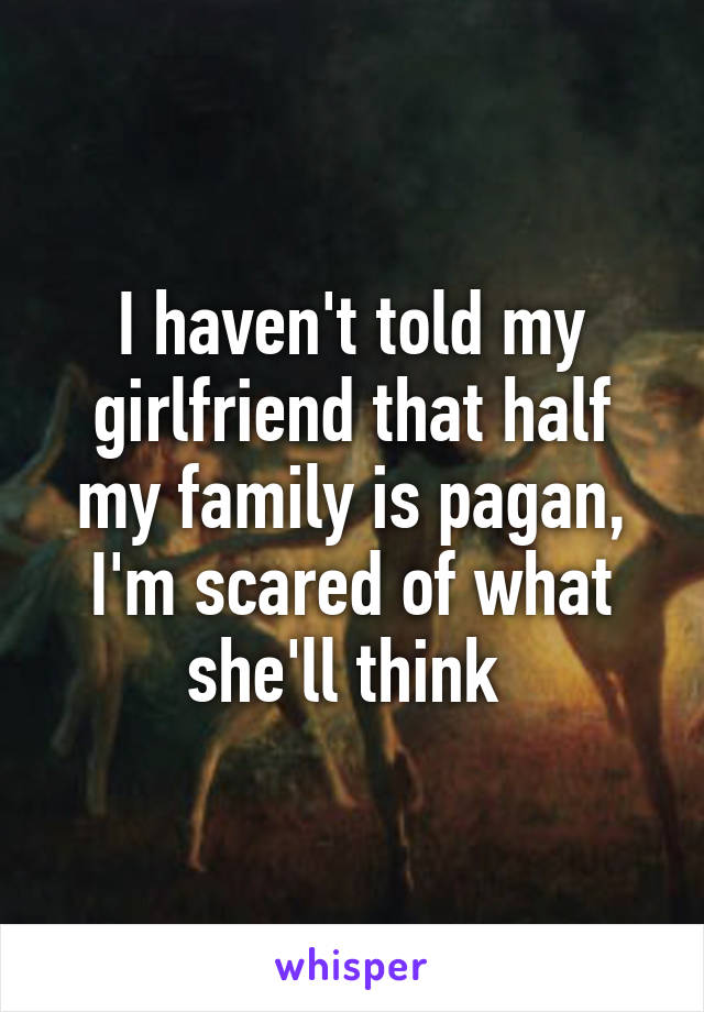 I haven't told my girlfriend that half my family is pagan, I'm scared of what she'll think 