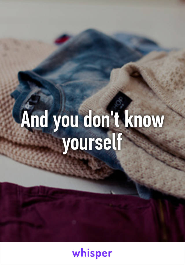 And you don't know yourself