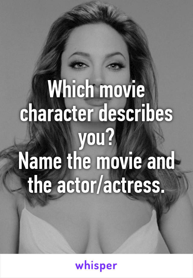 Which movie character describes you?
Name the movie and the actor/actress.