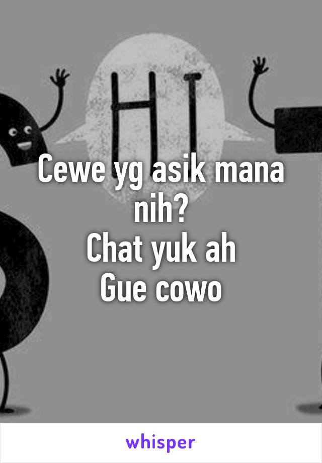 Cewe yg asik mana nih?
Chat yuk ah
Gue cowo