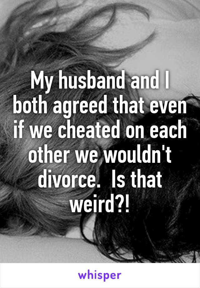 My husband and I both agreed that even if we cheated on each other we wouldn't divorce.  Is that weird?!