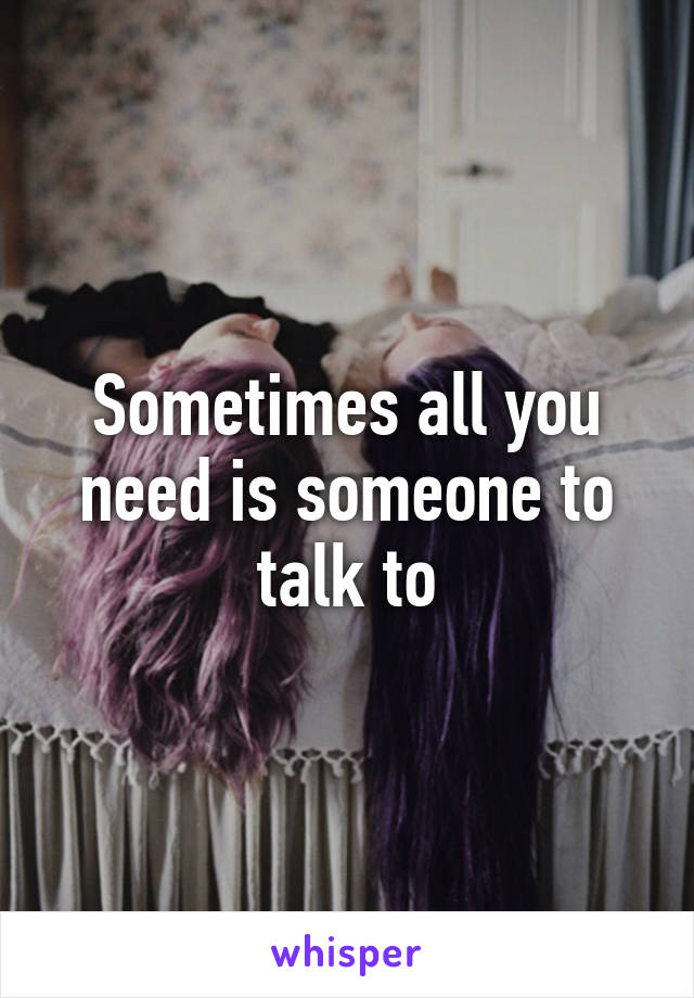 Sometimes all you need is someone to talk to