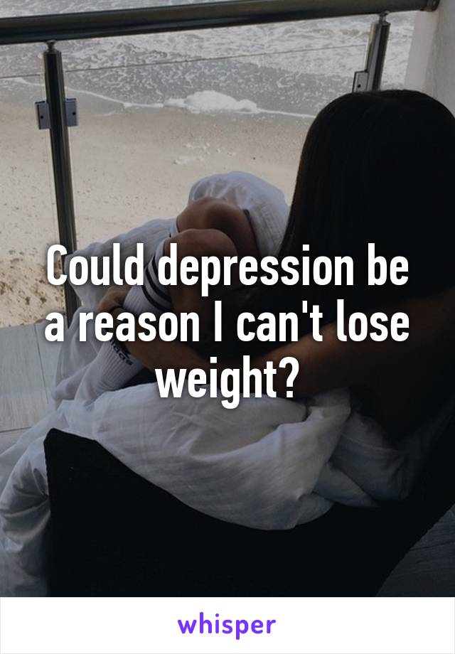 Could depression be a reason I can't lose weight?