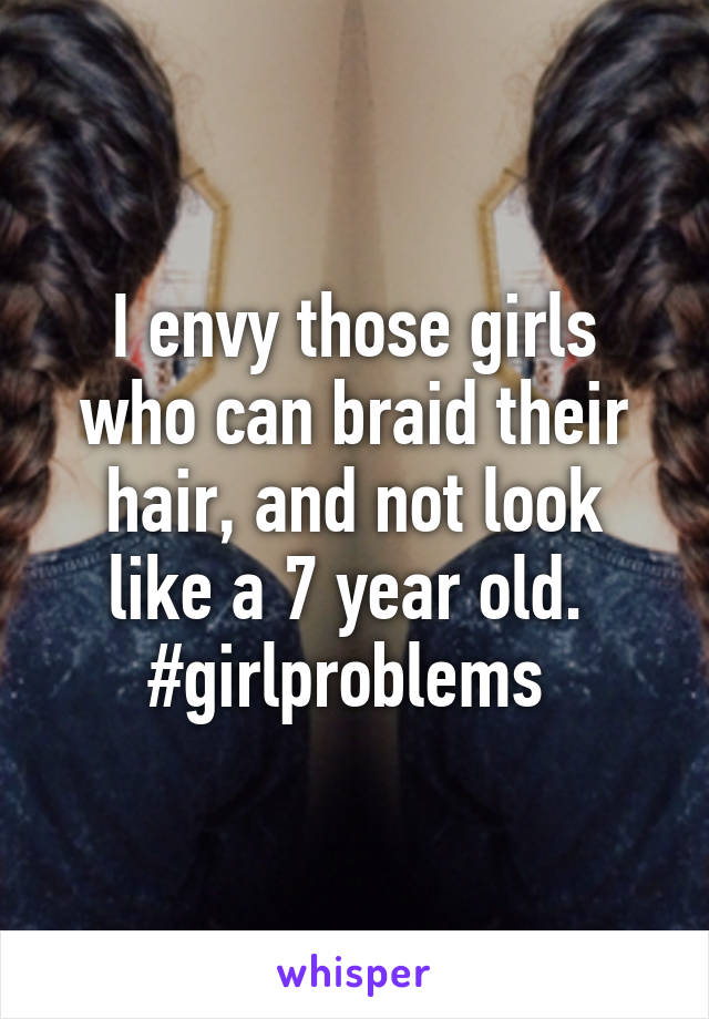 I envy those girls who can braid their hair, and not look like a 7 year old. 
#girlproblems 