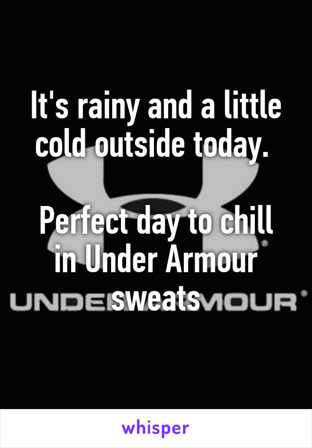 It's rainy and a little cold outside today. 

Perfect day to chill in Under Armour sweats
