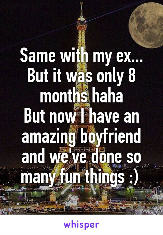 Same with my ex... But it was only 8 months haha
But now I have an amazing boyfriend and we've done so many fun things :) 