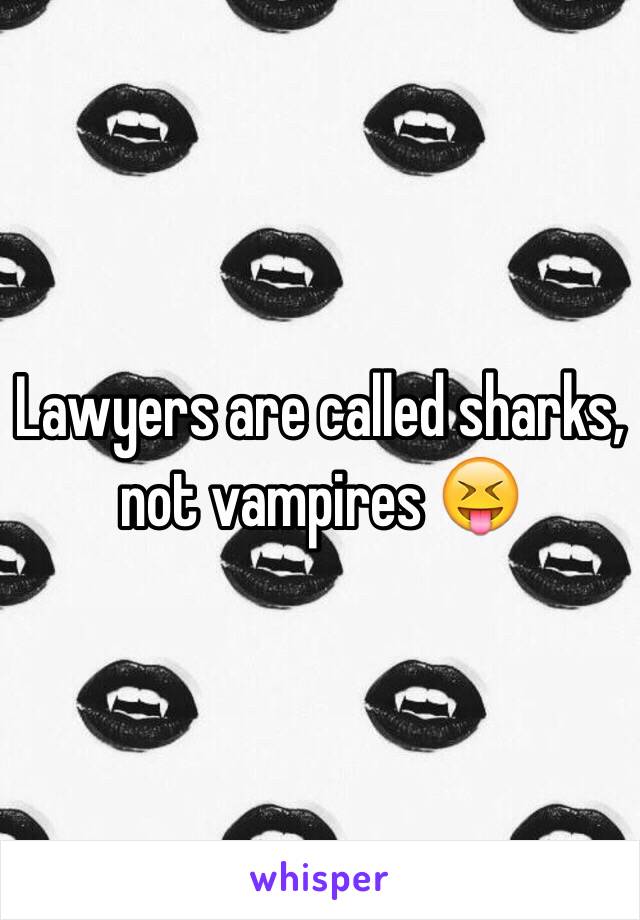 Lawyers are called sharks, not vampires 😝