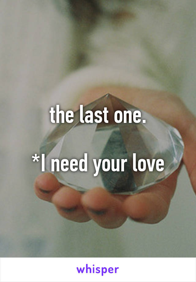 the last one.

*I need your love