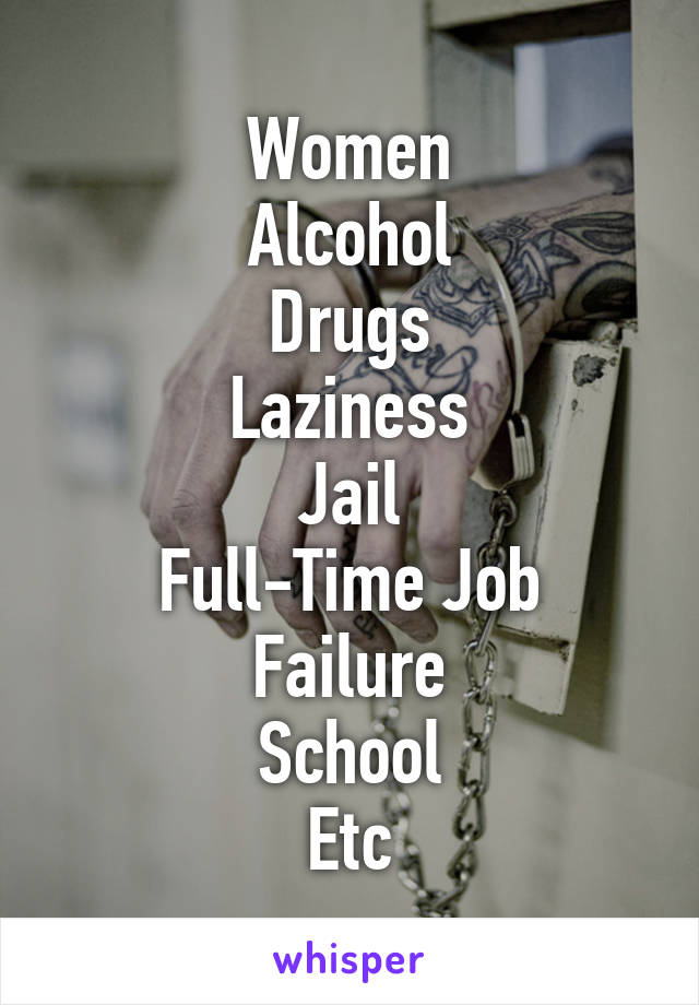 Women
Alcohol
Drugs
Laziness
Jail
Full-Time Job
Failure
School
Etc