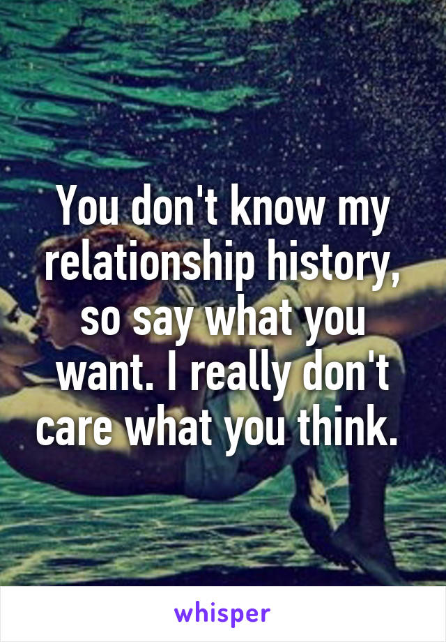 You don't know my relationship history, so say what you want. I really don't care what you think. 