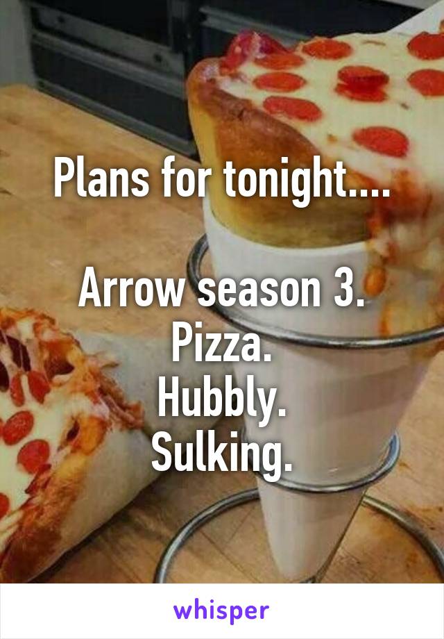 Plans for tonight....

Arrow season 3.
Pizza.
Hubbly.
Sulking.