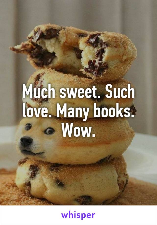 Much sweet. Such love. Many books. Wow.