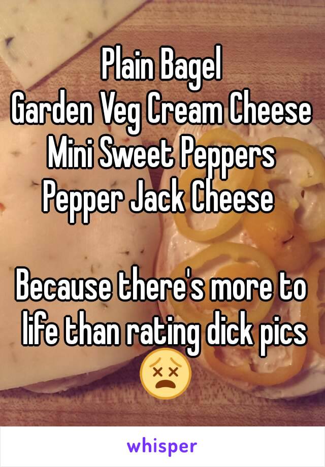 Plain Bagel
Garden Veg Cream Cheese
Mini Sweet Peppers
Pepper Jack Cheese 

Because there's more to life than rating dick pics 😵