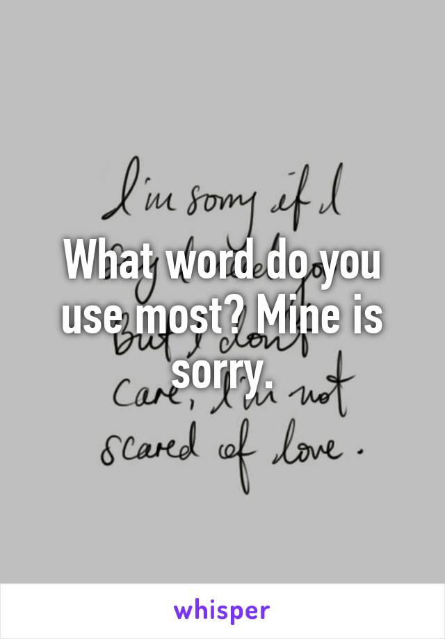 What word do you use most? Mine is sorry.