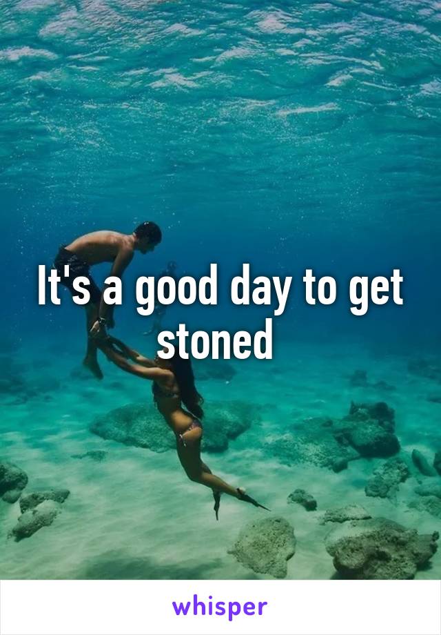 It's a good day to get stoned 