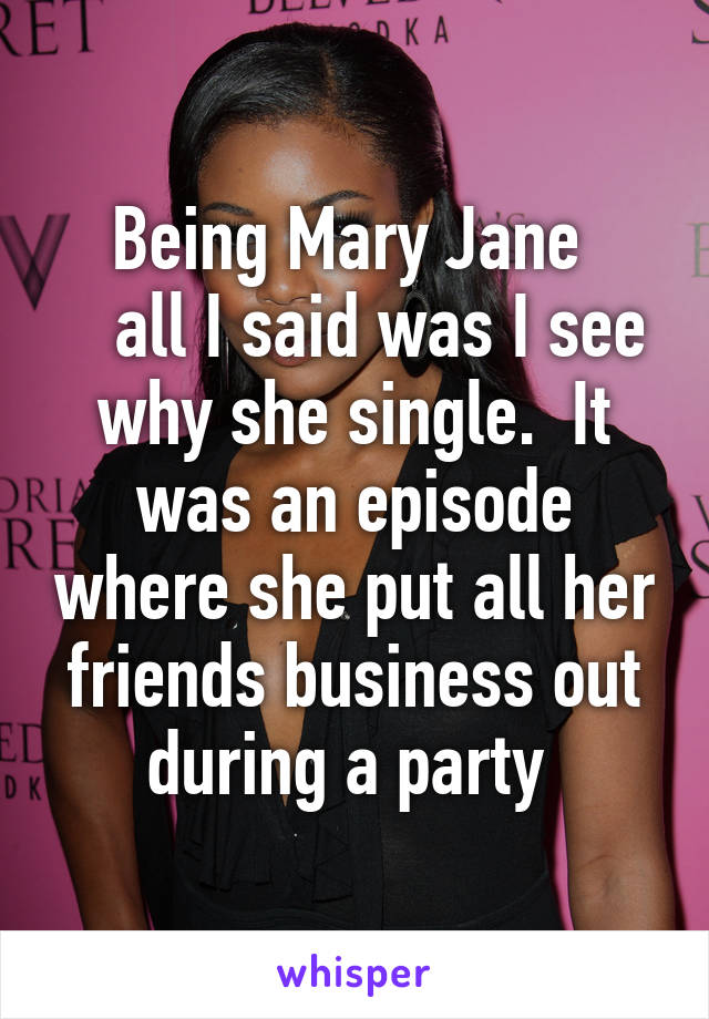 Being Mary Jane 
   all I said was I see why she single.  It was an episode where she put all her friends business out during a party 