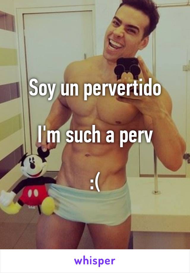 Soy un pervertido

I'm such a perv

:(