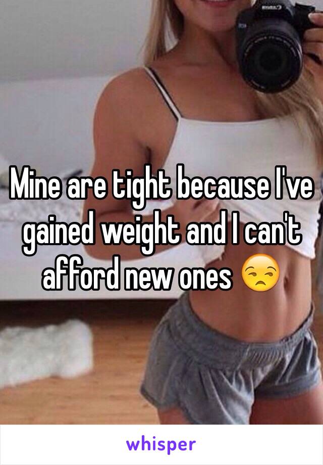 Mine are tight because I've gained weight and I can't afford new ones 😒