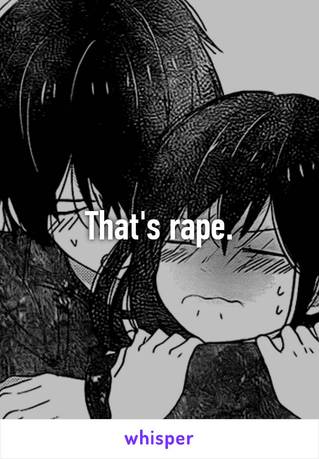 That's rape.