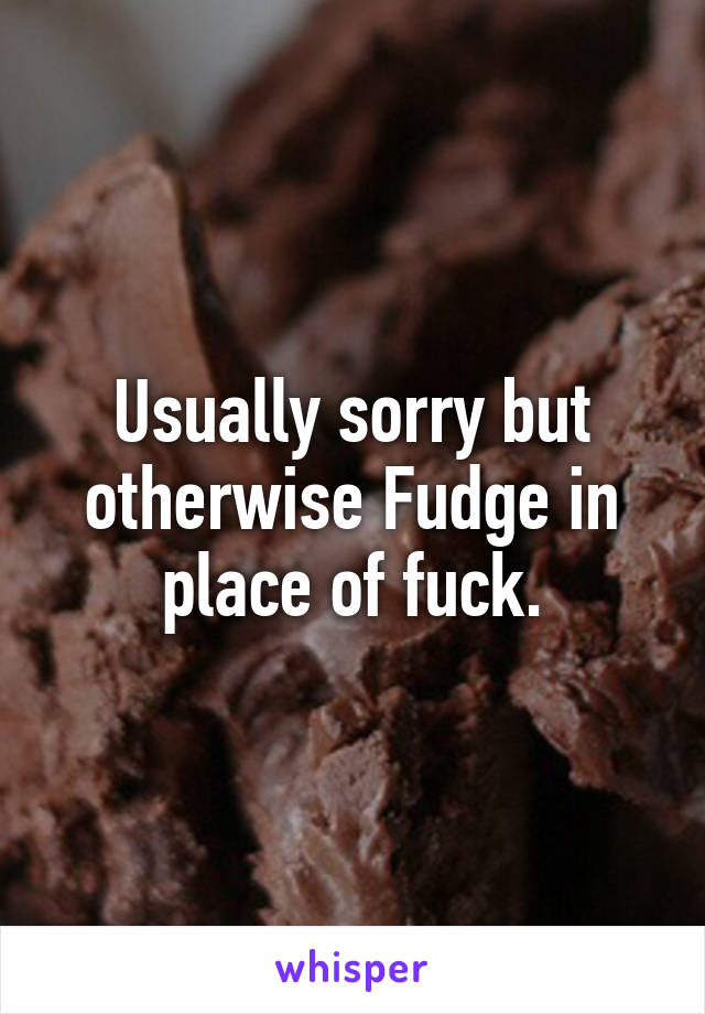 Usually sorry but otherwise Fudge in place of fuck.