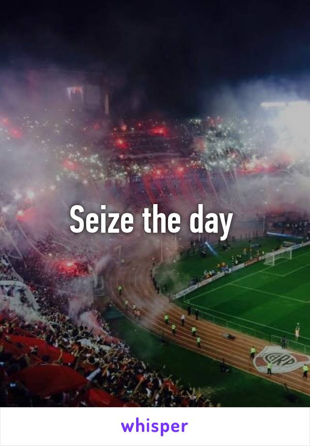 Seize the day 