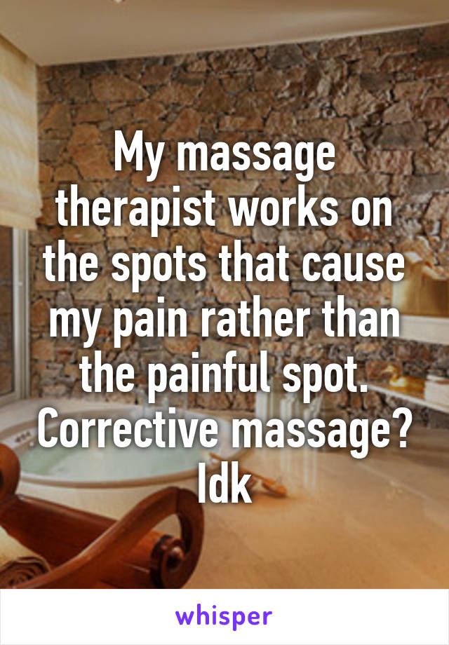 My massage therapist works on the spots that cause my pain rather than the painful spot. Corrective massage? Idk