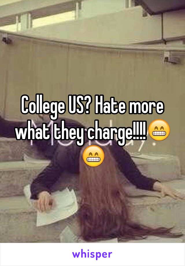 College US? Hate more what they charge!!!!😁😁