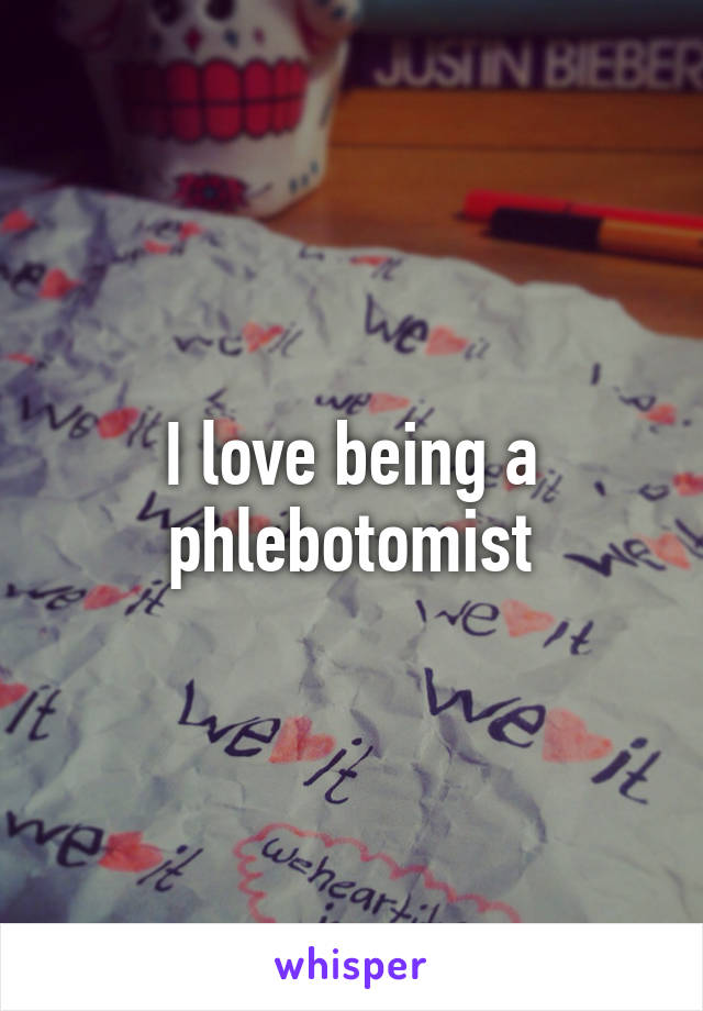 I love being a phlebotomist