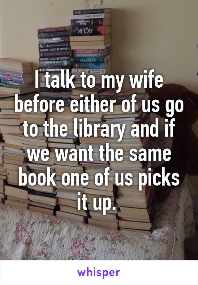 I talk to my wife before either of us go to the library and if we want the same book one of us picks it up. 