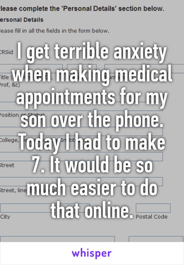 I get terrible anxiety when making medical appointments for my son over the phone. Today I had to make 7. It would be so much easier to do that online.